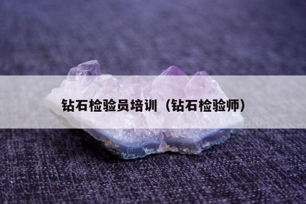 钻石检验员培训（钻石检验师）