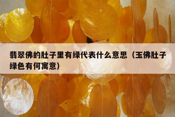 翡翠佛的肚子里有绿代表什么意思（玉佛肚子绿色有何寓意）