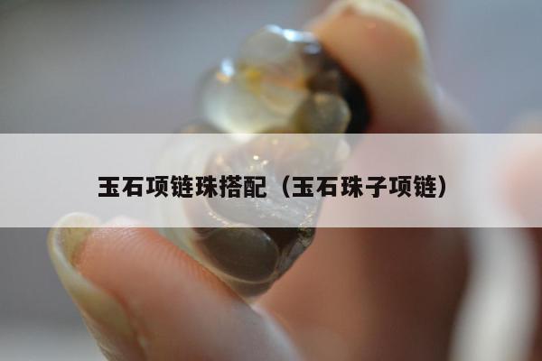 玉石项链珠搭配（玉石珠子项链）