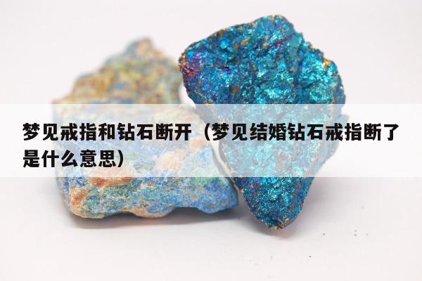 梦见戒指和钻石断开（梦见结婚钻石戒指断了是什么意思）
