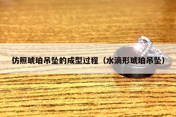 仿照琥珀吊坠的成型过程（水滴形琥珀吊坠）