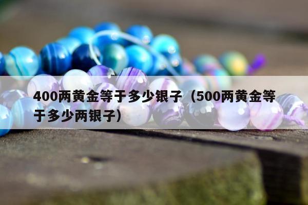 00两黄金等于多少银子（500两黄金等于多少两银子）"