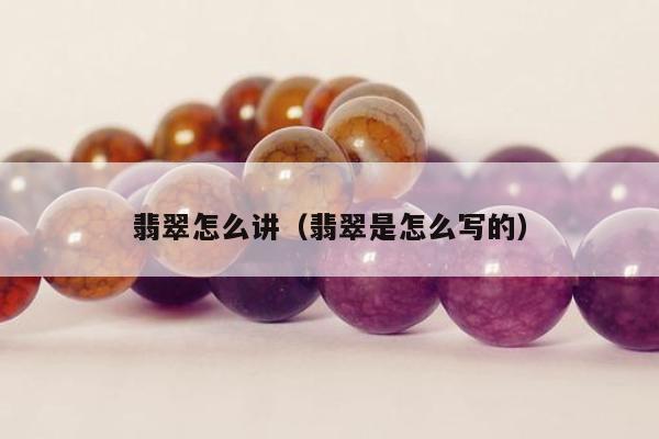 翡翠怎么讲（翡翠是怎么写的）