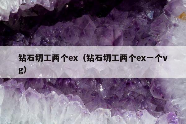 钻石切工两个ex（钻石切工两个ex一个vg）