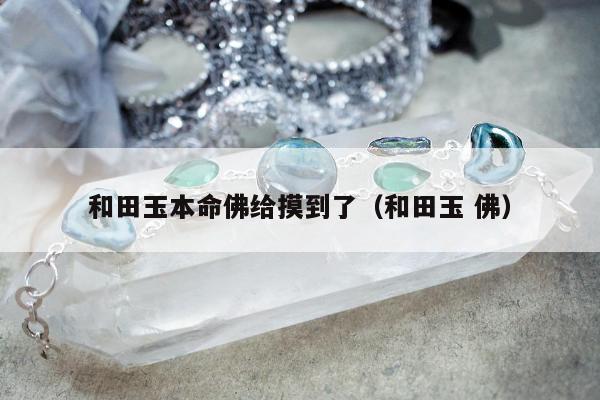 和田玉本命佛给摸到了（和田玉 佛）