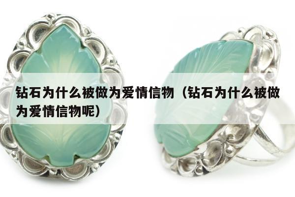 钻石为什么被做为爱情信物（钻石为什么被做为爱情信物呢）