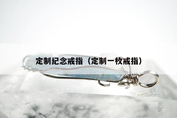 定制纪念戒指（定制一枚戒指）
