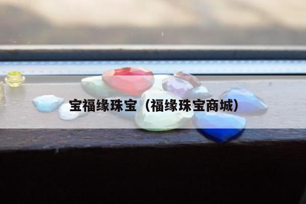 宝福缘珠宝（福缘珠宝商城）