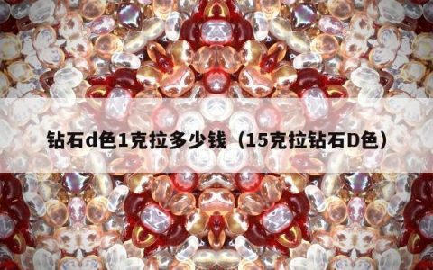 钻石d色1克拉多少钱（15克拉钻石D色）