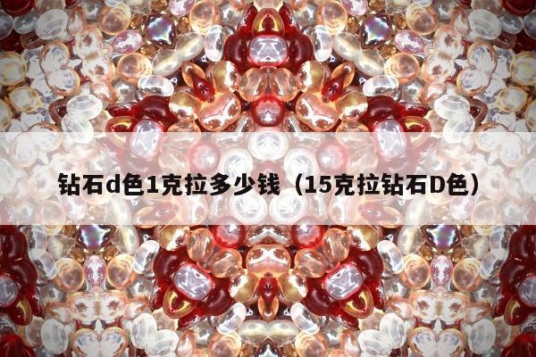 钻石d色1克拉多少钱（15克拉钻石D色）