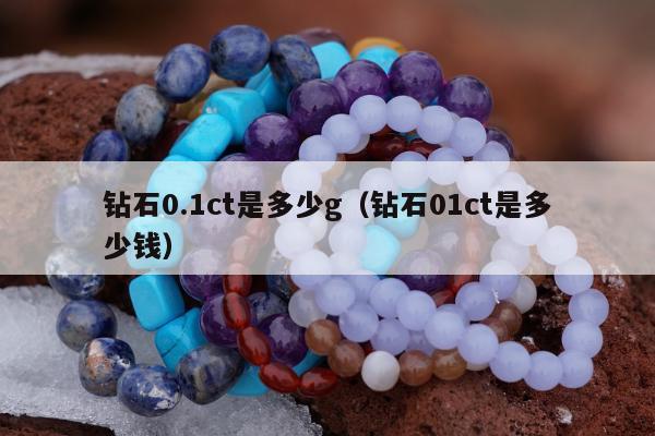 钻石0.1ct是多少g（钻石01ct是多少钱）