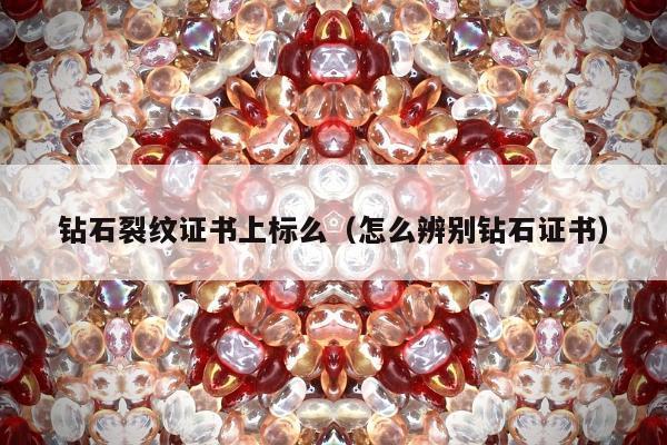钻石裂纹证书上标么（怎么辨别钻石证书）