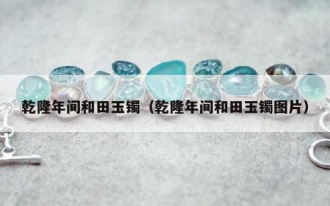 乾隆年间和田玉镯（乾隆年间和田玉镯图片）