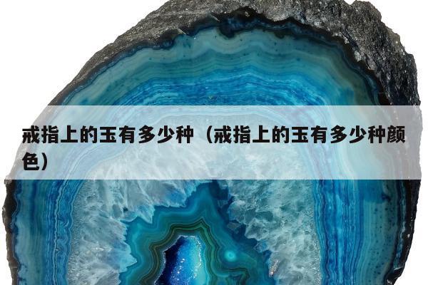 戒指上的玉有多少种（戒指上的玉有多少种颜色）