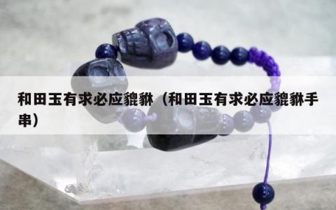 和田玉有求必应貔貅（和田玉有求必应貔貅手串）