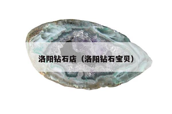 洛阳钻石店（洛阳钻石宝贝）