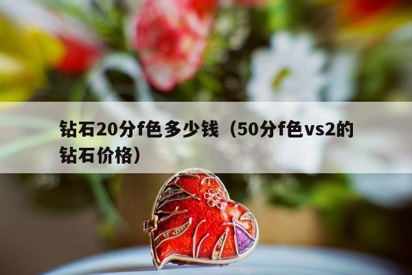 钻石20分f色多少钱（50分f色vs2的钻石价格）