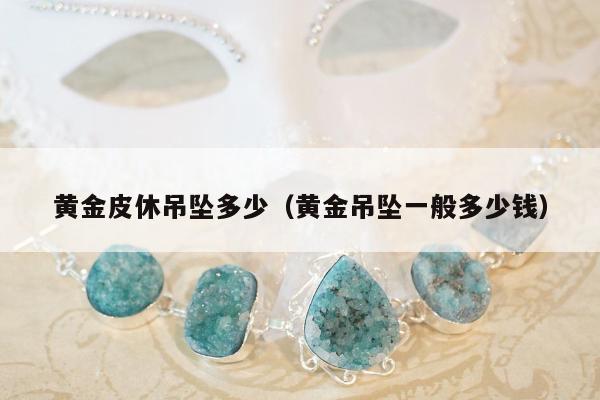 黄金皮休吊坠多少（黄金吊坠一般多少钱）