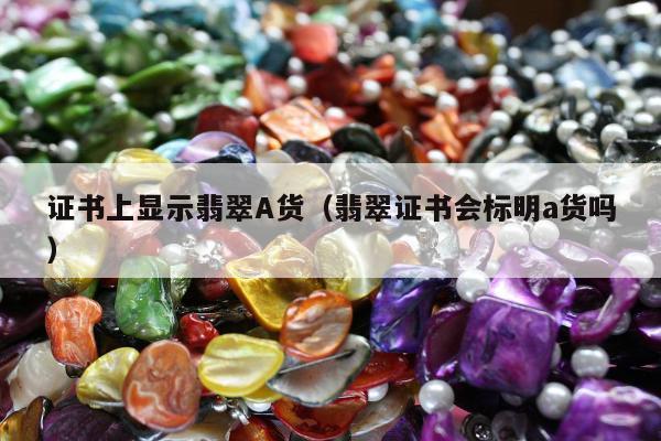 证书上显示翡翠A货（翡翠证书会标明a货吗）