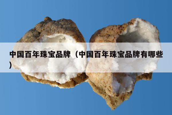 中国百年珠宝品牌（中国百年珠宝品牌有哪些）