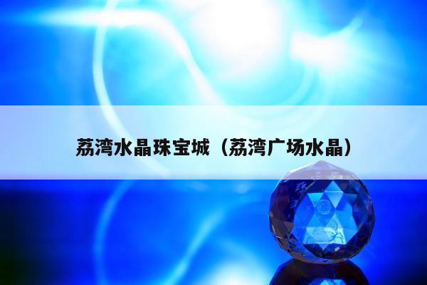 荔湾水晶珠宝城（荔湾广场水晶）