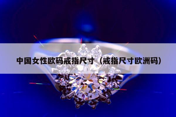 中国女性欧码戒指尺寸（戒指尺寸欧洲码）