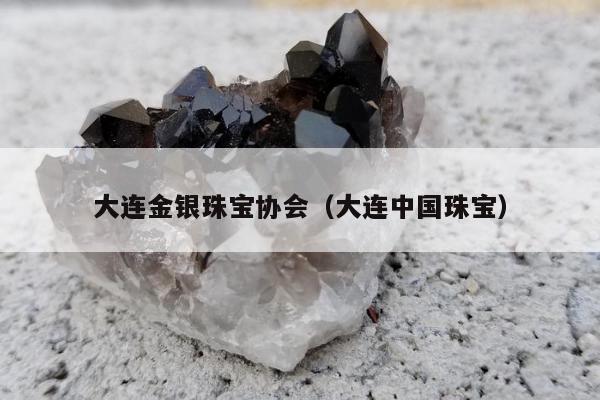 大连金银珠宝协会（大连中国珠宝）