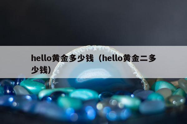 hello黄金多少钱（hello黄金二多少钱）