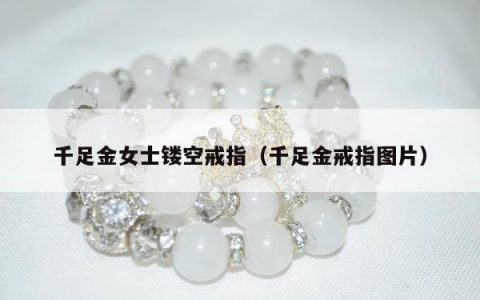 千足金女士镂空戒指（千足金戒指图片）