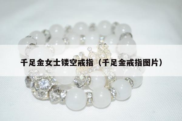 千足金女士镂空戒指（千足金戒指图片）
