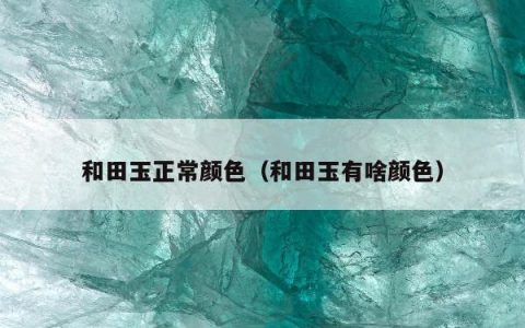 和田玉正常颜色（和田玉有啥颜色）