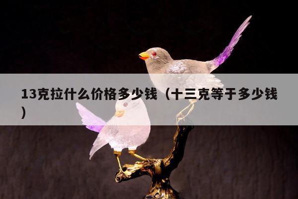 3克拉什么价格多少钱（十三克等于多少钱）"
