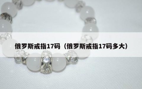 俄罗斯戒指17码（俄罗斯戒指17码多大）