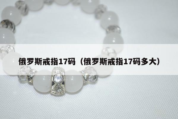 俄罗斯戒指17码（俄罗斯戒指17码多大）