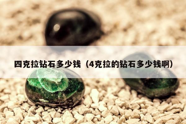 四克拉钻石多少钱（4克拉的钻石多少钱啊）