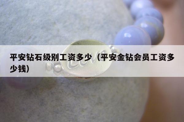 平安钻石级别工资多少（平安金钻会员工资多少钱）