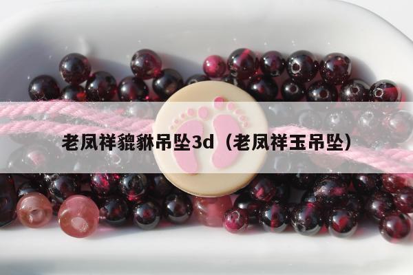 老凤祥貔貅吊坠3d（老凤祥玉吊坠）