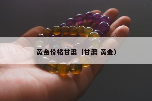 黄金价格甘肃（甘肃 黄金）