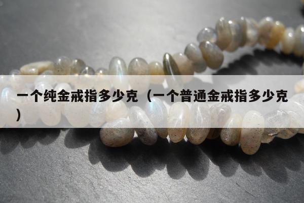 一个纯金戒指多少克（一个普通金戒指多少克）