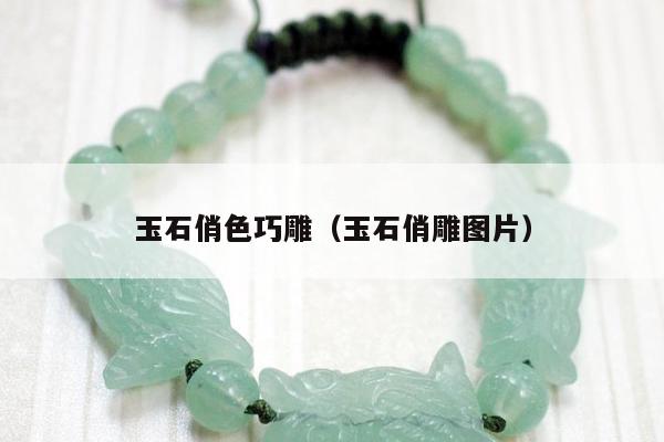 玉石俏色巧雕（玉石俏雕图片）