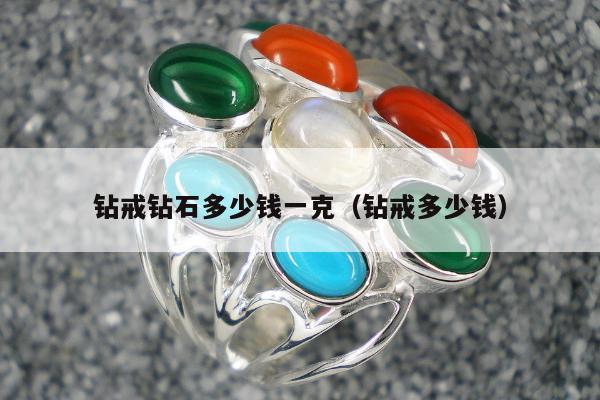 钻戒钻石多少钱一克（钻戒多少钱）