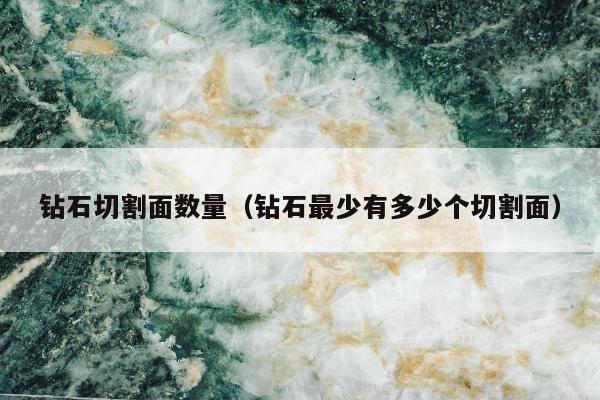 钻石切割面数量（钻石最少有多少个切割面）