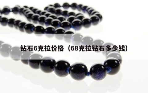 钻石6克拉价格（68克拉钻石多少钱）