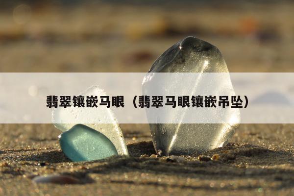 翡翠镶嵌马眼（翡翠马眼镶嵌吊坠）