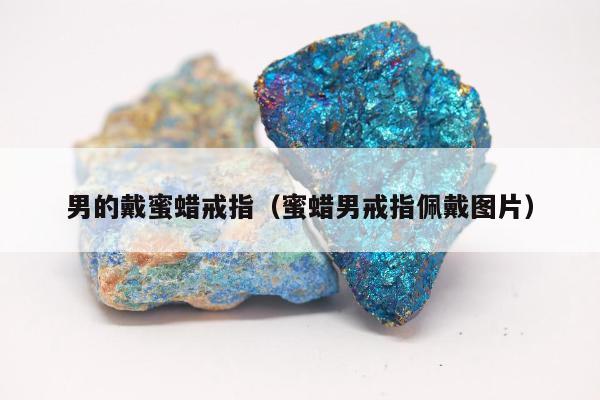 男的戴蜜蜡戒指（蜜蜡男戒指佩戴图片）
