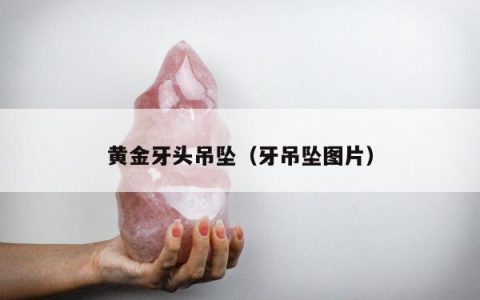 黄金牙头吊坠（牙吊坠图片）