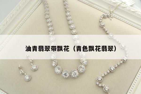 油青翡翠带飘花（青色飘花翡翠）