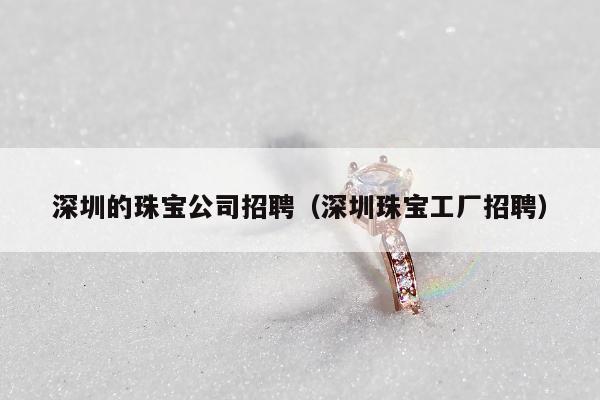 深圳的珠宝公司招聘（深圳珠宝工厂招聘）