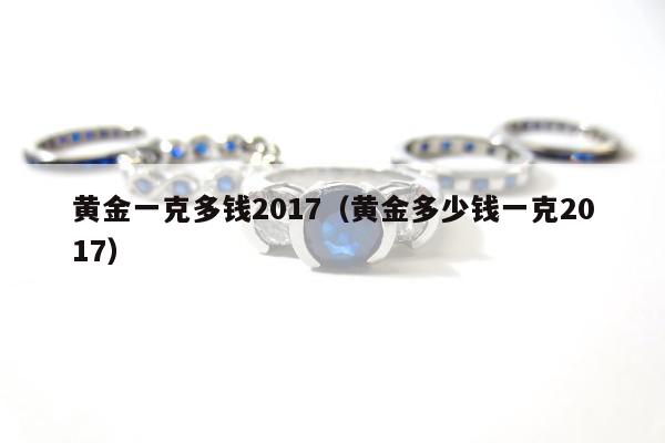 黄金一克多钱2017（黄金多少钱一克2017）