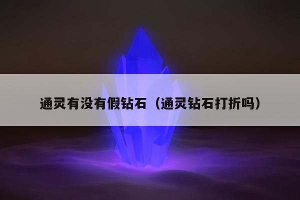 通灵有没有假钻石（通灵钻石打折吗）